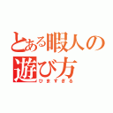 とある暇人の遊び方（ひますぎる）