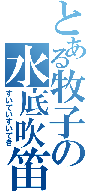 とある牧子の水底吹笛（すいていすいてき）