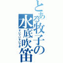 とある牧子の水底吹笛（すいていすいてき）