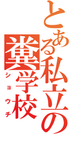 とある私立の糞学校（ショウチ）