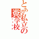 とある私立の糞学校（ショウチ）