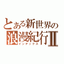 とある新世界の浪漫紀行Ⅱ（インデックス）