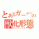 とあるガーデンの獣化形態（インデックス）