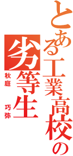 とある工業高校の劣等生（秋庭  巧弥）