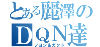 とある麗澤のＤＱＮ達（ツヨシ＆ガクト）