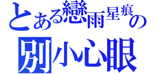 とある戀雨星痕の別小心眼（）