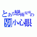 とある戀雨星痕の別小心眼（）