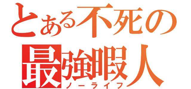 とある不死の最強暇人（ノーライフ）