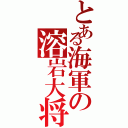 とある海軍の溶岩大将（）