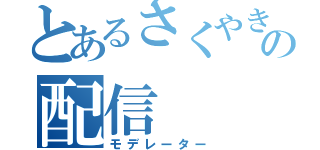 とあるさくやきんの配信（モデレーター）