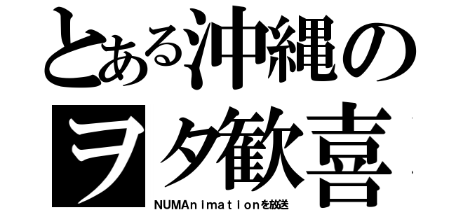 とある沖縄のヲタ歓喜（ＮＵＭＡｎｉｍａｔｉｏｎを放送）