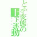 とある変態の上下運動（オナニー）