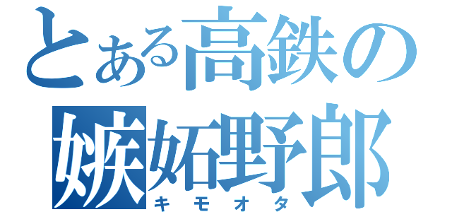 とある高鉄の嫉妬野郎（キモオタ）