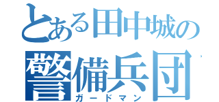 とある田中城の警備兵団（ガードマン）