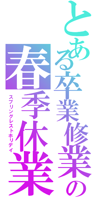 とある卒業修業の春季休業（スプリングレストホリデイ）