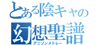 とある陰キャの幻想聖譜（アニソンメドレー）