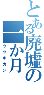 とある廃墟の一か月（ウツキカン）