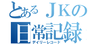 とあるＪＫの日常記録（デイリーレコード）