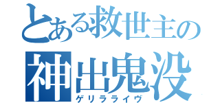 とある救世主の神出鬼没（ゲリラライヴ）