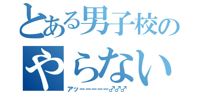 とある男子校のやらないか（アッーーーーー♂♂♂）