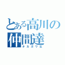 とある高川の仲間達（タカガワ生）