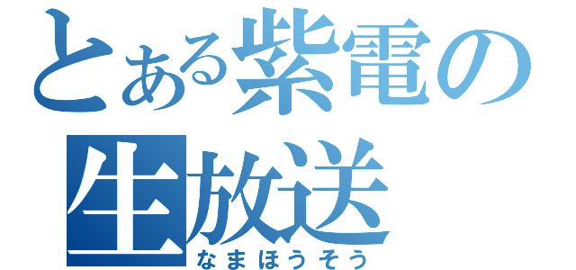 とある紫電の生放送（なまほうそう）