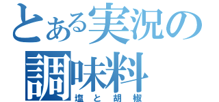 とある実況の調味料（塩と胡椒）