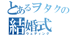 とあるヲタクの結婚式（ウェディング）