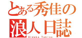 とある秀佳の浪人日誌（Ｈｉｄｅｋａ Ｔａｋｉｎｏ）