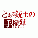 とある銃士の手榴弾（グレネード）