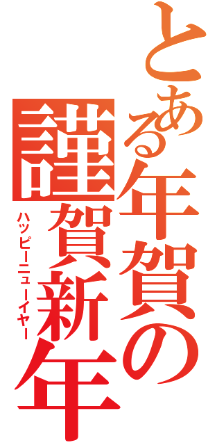 とある年賀の謹賀新年（ハッピーニューイヤー）