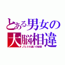 とある男女の大脳相違（♂と♀の違いの秘密）