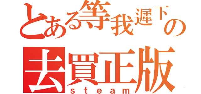 とある等我遲下の去買正版（ｓｔｅａｍ）