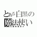 とある白黒の魔法使い（霧雨魔理沙）