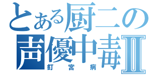 とある厨二の声優中毒Ⅱ（釘宮病）