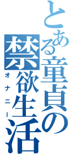 とある童貞の禁欲生活Ⅱ（オナニー）