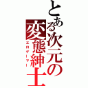 とある次元の変態紳士（エロゲーマー）