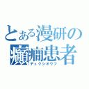 とある漫研の癲癇患者（デュクシオウフ）