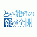 とある龍雅の雑談全開（ゲーム放置）