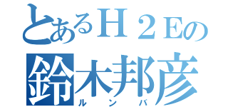 とあるＨ２Ｅの鈴木邦彦（ルンバ）