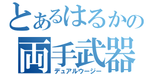 とあるはるかの両手武器（デュアルウージー）