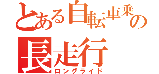 とある自転車乗りの長走行（ロングライド）