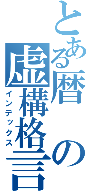 とある暦の虚構格言（インデックス）