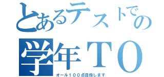 とあるテストでの学年ＴＯＰ（オール１００点目指します）