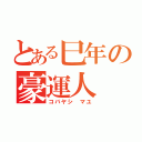 とある巳年の豪運人（コバヤシ マユ）