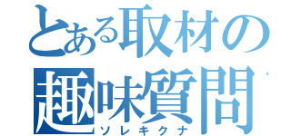 とある取材の趣味質問（ソレキクナ）