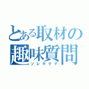 とある取材の趣味質問（ソレキクナ）