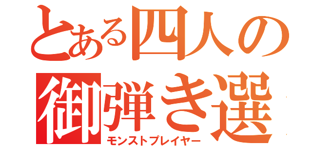 とある四人の御弾き選手（モンストプレイヤー）