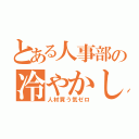 とある人事部の冷やかし（人材買う気ゼロ）