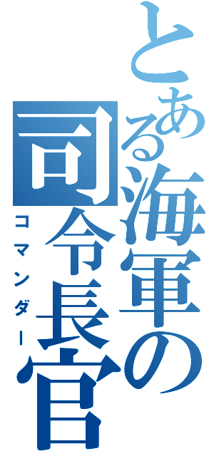 とある海軍の司令長官（コマンダー）